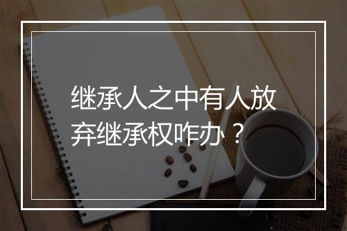 继承人之中有人放弃继承权咋办？
