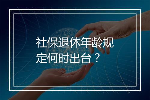 社保退休年龄规定何时出台？