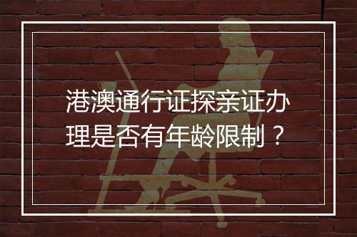 港澳通行证探亲证办理是否有年龄限制？