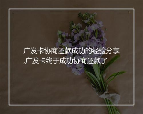 广发卡协商还款成功的经验分享,广发卡终于成功协商还款了