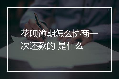 花呗逾期怎么协商一次还款的 是什么