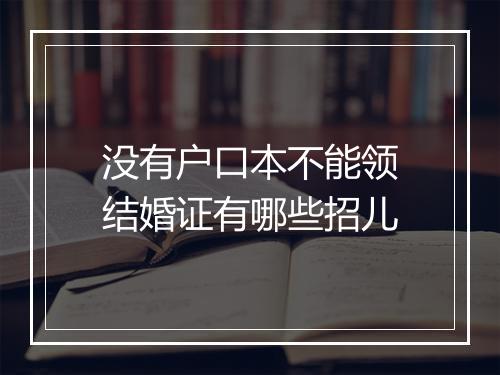 没有户口本不能领结婚证有哪些招儿