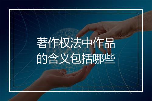 著作权法中作品的含义包括哪些