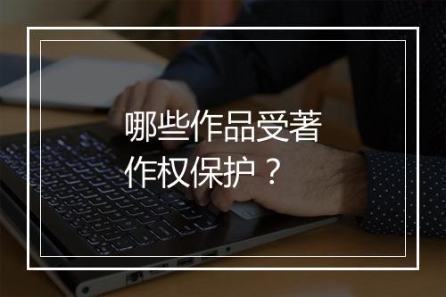 哪些作品受著作权保护？