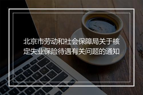 北京市劳动和社会保障局关于核定失业保险待遇有关问题的通知