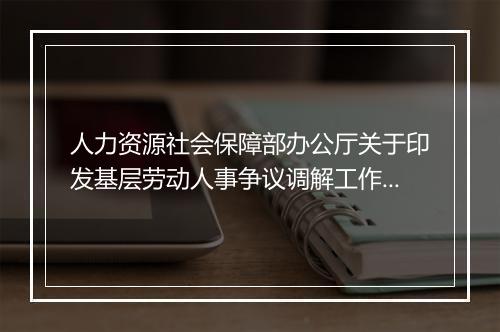人力资源社会保障部办公厅关于印发基层劳动人事争议调解工作规范的通知