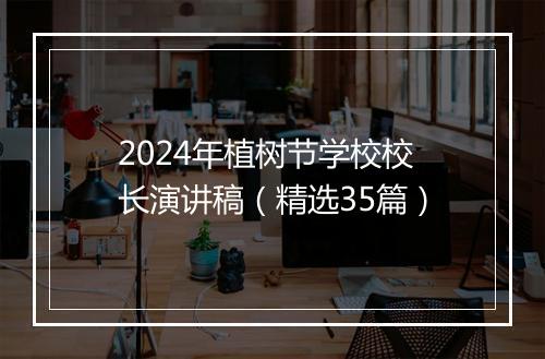 2024年植树节学校校长演讲稿（精选35篇）