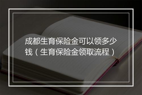 成都生育保险金可以领多少钱（生育保险金领取流程）