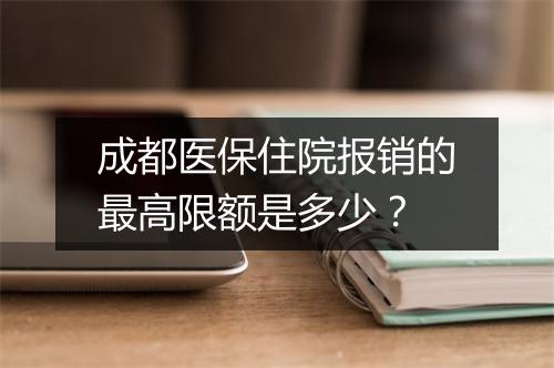 成都医保住院报销的最高限额是多少？