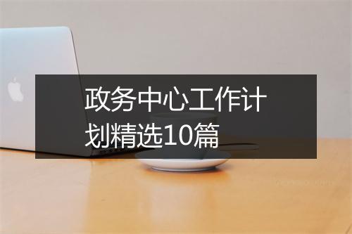 政务中心工作计划精选10篇