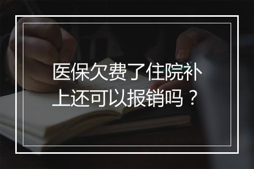 医保欠费了住院补上还可以报销吗？