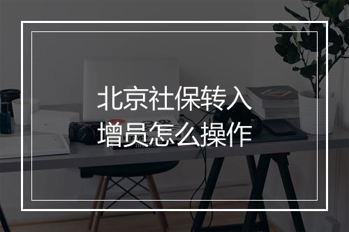 北京社保转入增员怎么操作