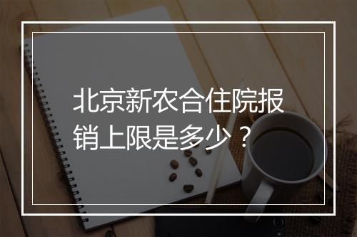 北京新农合住院报销上限是多少？