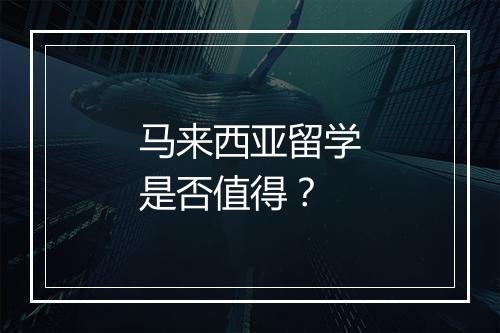 马来西亚留学是否值得？