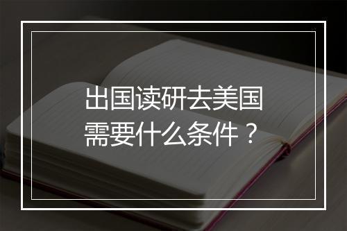 出国读研去美国需要什么条件？