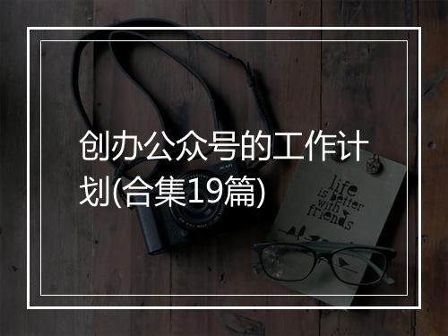 创办公众号的工作计划(合集19篇)