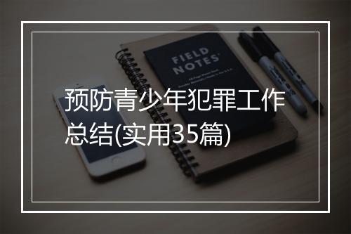 预防青少年犯罪工作总结(实用35篇)