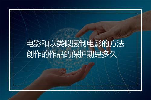 电影和以类似摄制电影的方法创作的作品的保护期是多久