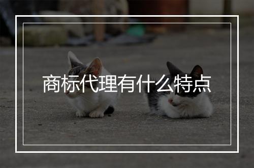 商标代理有什么特点