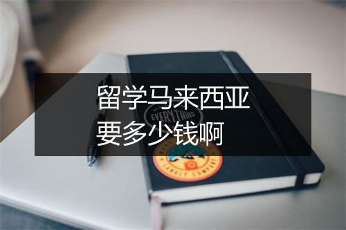 留学马来西亚要多少钱啊