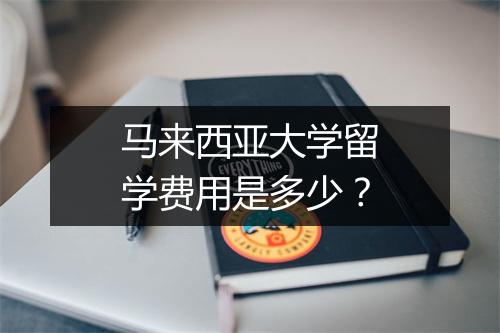 马来西亚大学留学费用是多少？