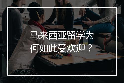 马来西亚留学为何如此受欢迎？