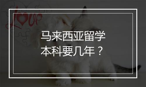 马来西亚留学本科要几年？