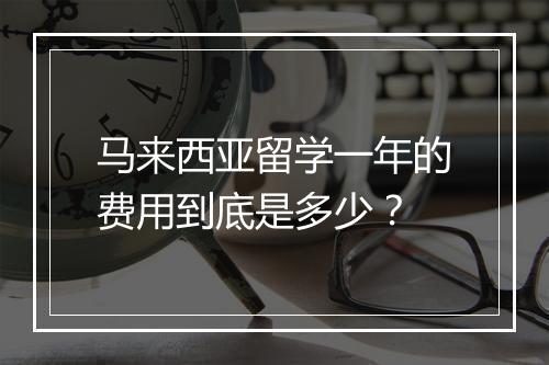 马来西亚留学一年的费用到底是多少？
