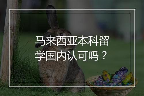 马来西亚本科留学国内认可吗？
