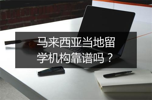 马来西亚当地留学机构靠谱吗？