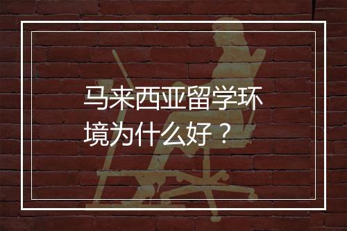 马来西亚留学环境为什么好？
