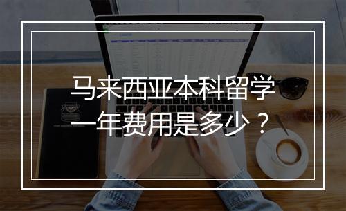 马来西亚本科留学一年费用是多少？