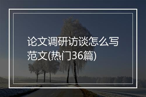 论文调研访谈怎么写范文(热门36篇)