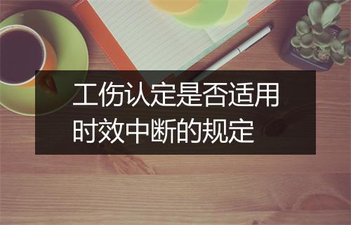 工伤认定是否适用时效中断的规定