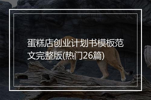 蛋糕店创业计划书模板范文完整版(热门26篇)