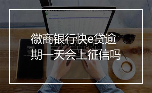 徽商银行快e贷逾期一天会上征信吗