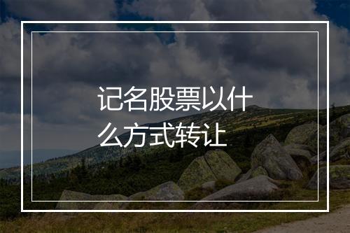 记名股票以什么方式转让