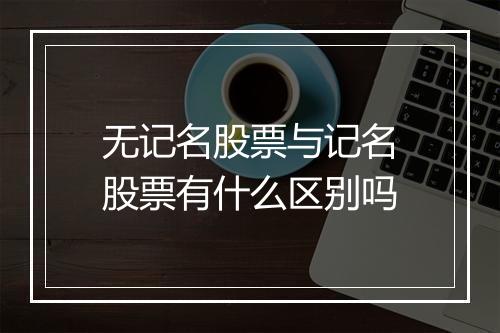 无记名股票与记名股票有什么区别吗