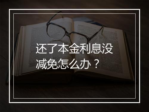 还了本金利息没减免怎么办？