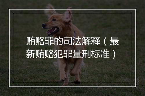 贿赂罪的司法解释（最新贿赂犯罪量刑标准）