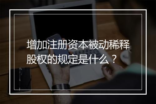 增加注册资本被动稀释股权的规定是什么？