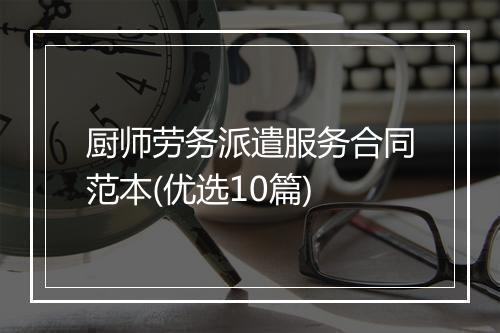 厨师劳务派遣服务合同范本(优选10篇)