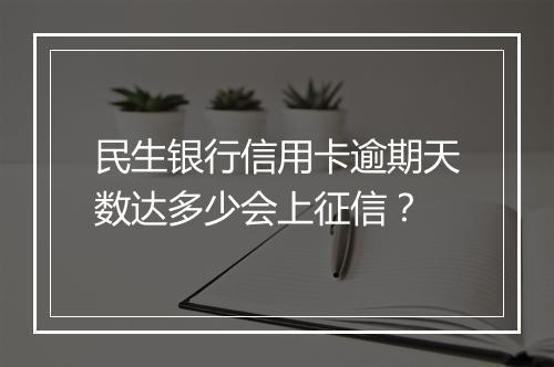 民生银行信用卡逾期天数达多少会上征信？