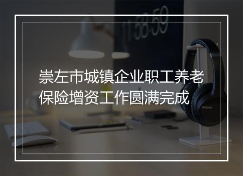 崇左市城镇企业职工养老保险增资工作圆满完成