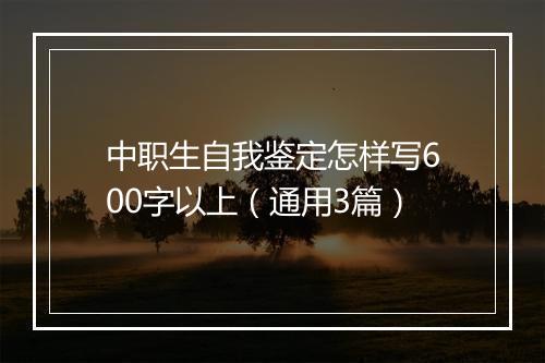 中职生自我鉴定怎样写600字以上（通用3篇）