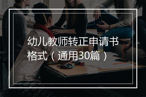 幼儿教师转正申请书格式（通用30篇）