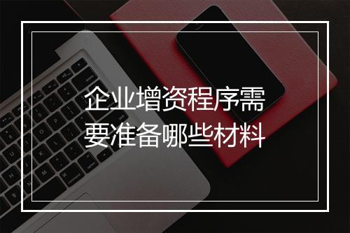 企业增资程序需要准备哪些材料