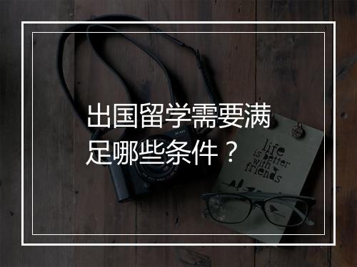 出国留学需要满足哪些条件？
