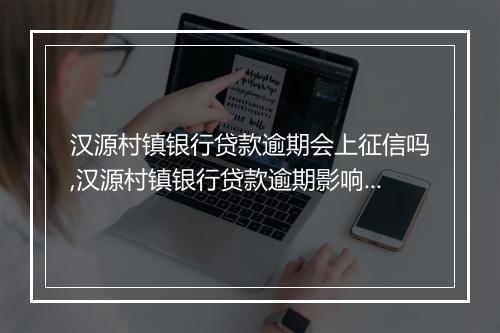 汉源村镇银行贷款逾期会上征信吗,汉源村镇银行贷款逾期影响个人征信吗