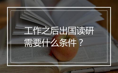 工作之后出国读研需要什么条件？